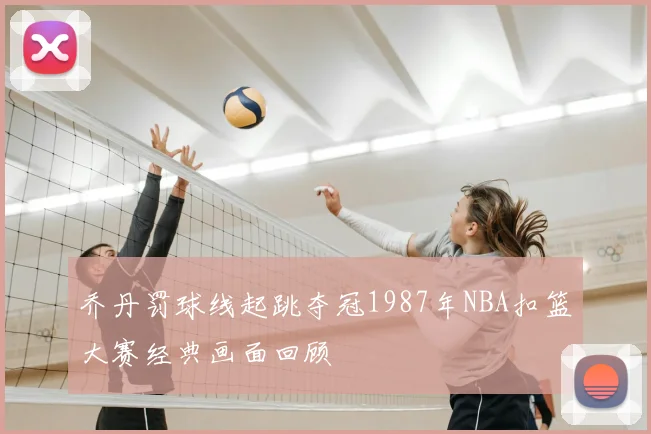 乔丹罚球线起跳夺冠1987年NBA扣篮大赛经典画面回顾