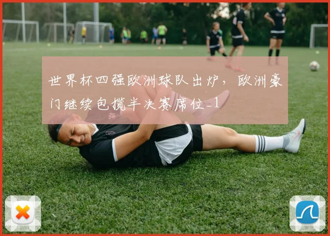 世界杯四强欧洲球队出炉,欧洲豪门继续包揽半决赛席位_1
