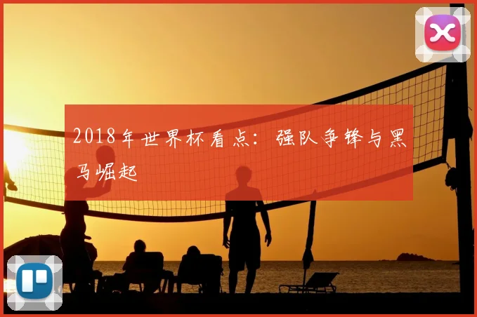2018年世界杯看点:强队争锋与黑马崛起