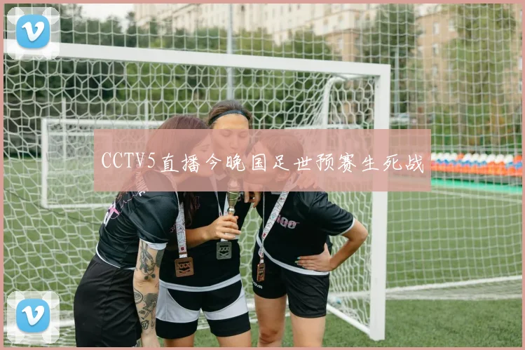CCTV5直播今晚国足世预赛生死战