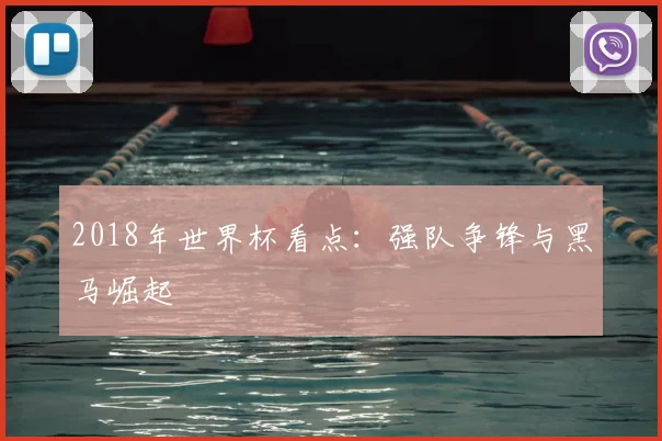 2018年世界杯看点:强队争锋与黑马崛起
