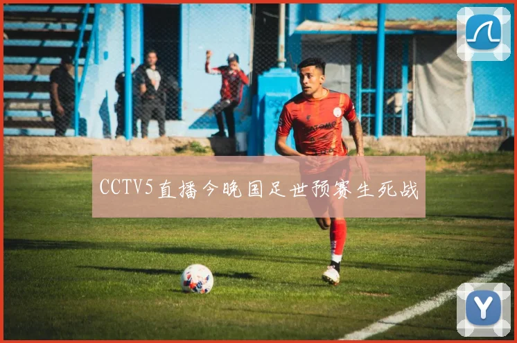 CCTV5直播今晚国足世预赛生死战