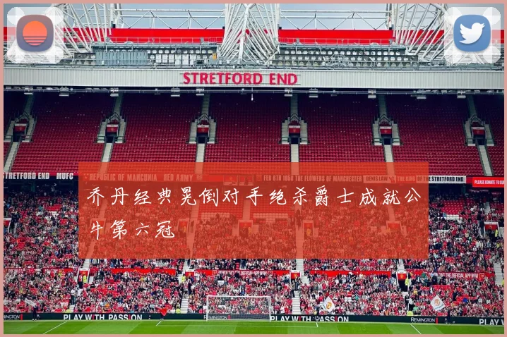 乔丹经典晃倒对手绝杀爵士成就公牛第六冠