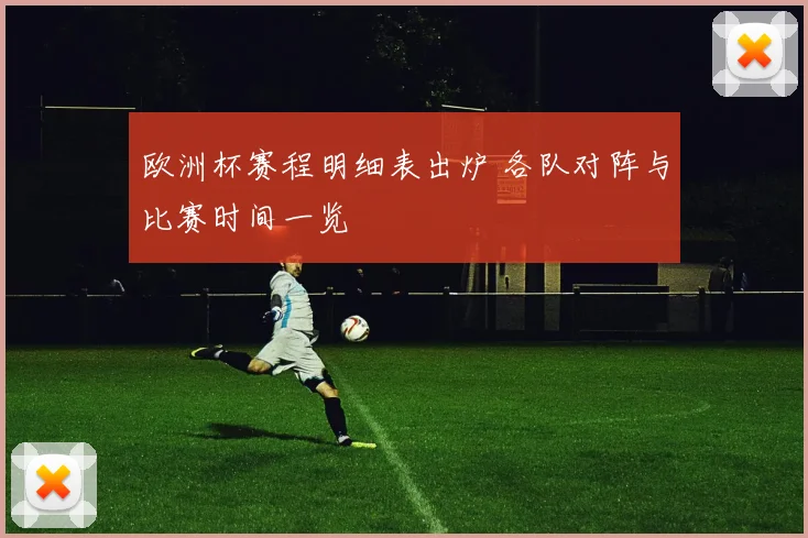 欧洲杯赛程明细表出炉 各队对阵与比赛时间一览