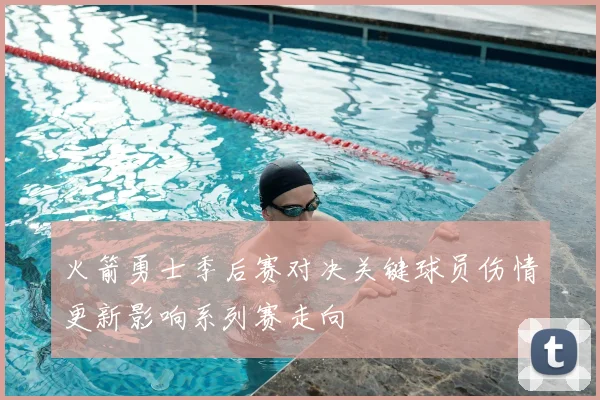 火箭勇士季后赛对决关键球员伤情更新影响系列赛走向