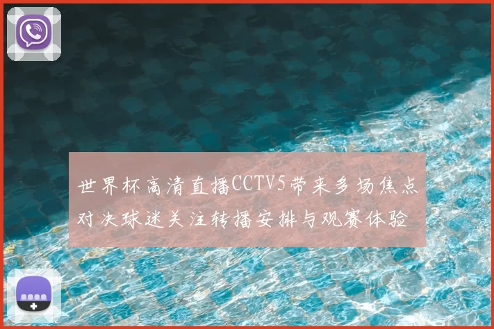 世界杯高清直播CCTV5带来多场焦点对决球迷关注转播安排与观赛体验