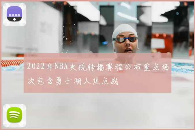 2022年NBA央视转播赛程公布重点场次包含勇士湖人焦点战