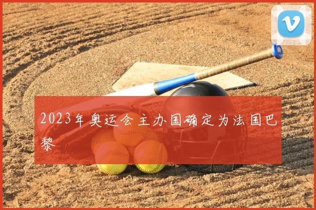 2023年奥运会主办国确定为法国巴黎