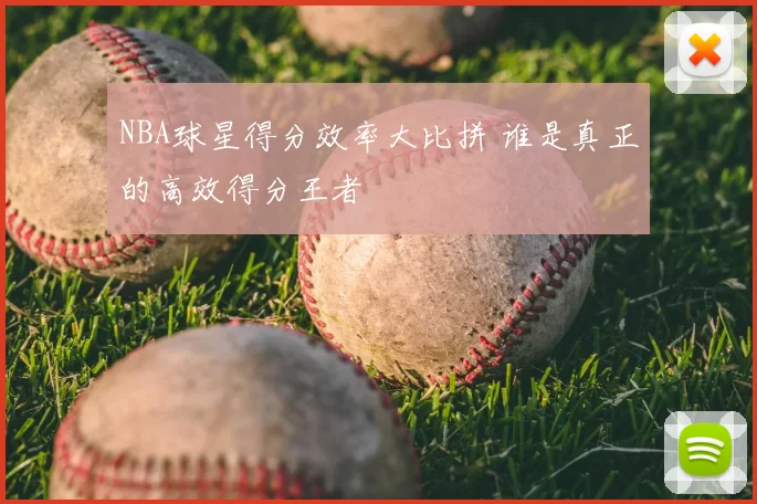 NBA球星得分效率大比拼 谁是真正的高效得分王者