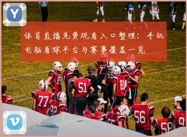 体育直播免费观看入口整理：手机电脑看球平台与赛事覆盖一览