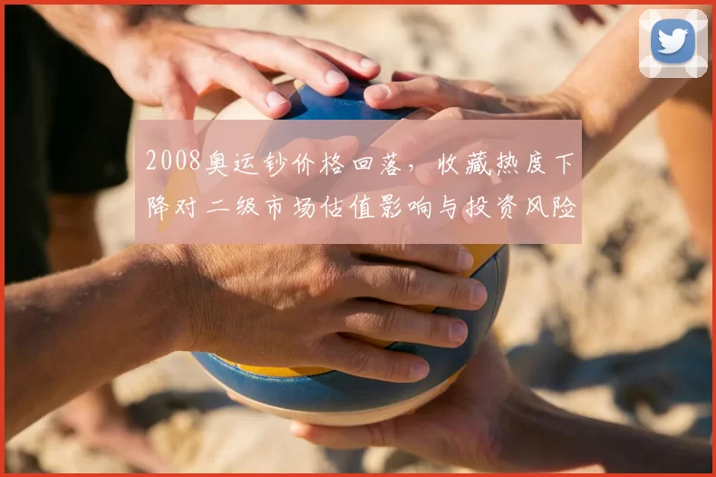 2008奥运钞价格回落,收藏热度下降对二级市场估值影响与投资风险