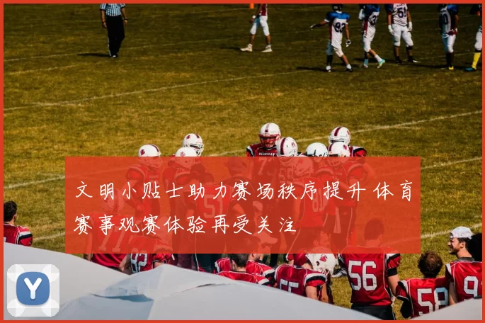 文明小贴士助力赛场秩序提升 体育赛事观赛体验再受关注