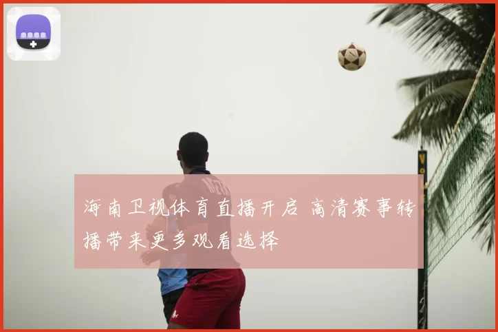 海南卫视体育直播开启 高清赛事转播带来更多观看选择