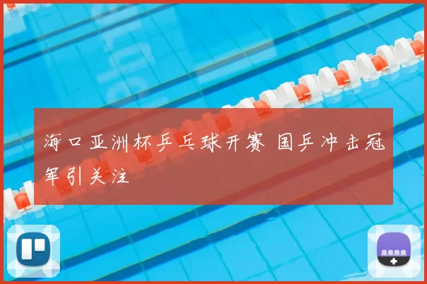 海口亚洲杯乒乓球开赛 国乒冲击冠军引关注