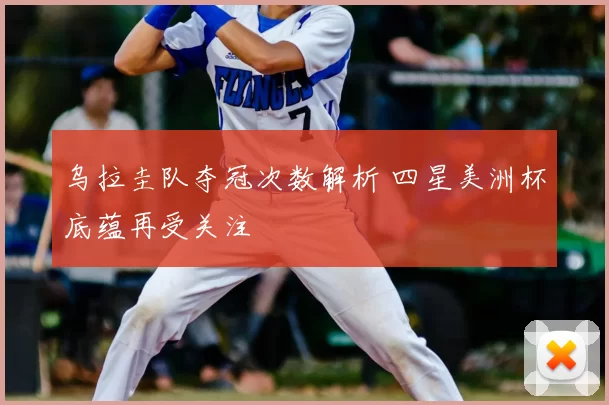 乌拉圭队夺冠次数解析 四星美洲杯底蕴再受关注