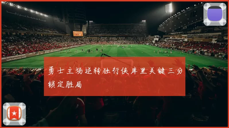 勇士主场逆转独行侠库里关键三分锁定胜局