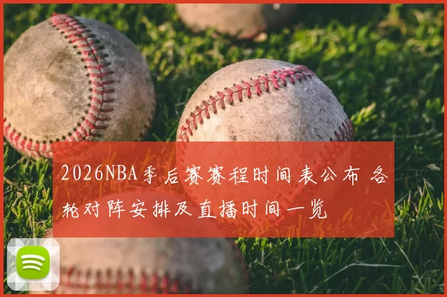 2026NBA季后赛赛程时间表公布 各轮对阵安排及直播时间一览
