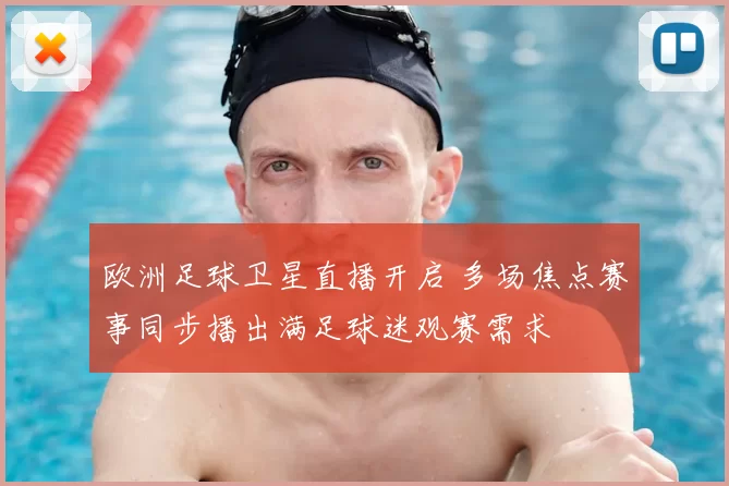 欧洲足球卫星直播开启 多场焦点赛事同步播出满足球迷观赛需求