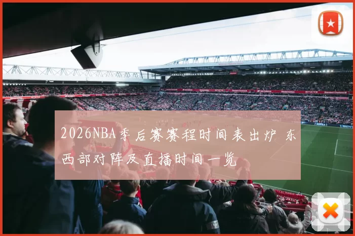 2026NBA季后赛赛程时间表出炉 东西部对阵及直播时间一览