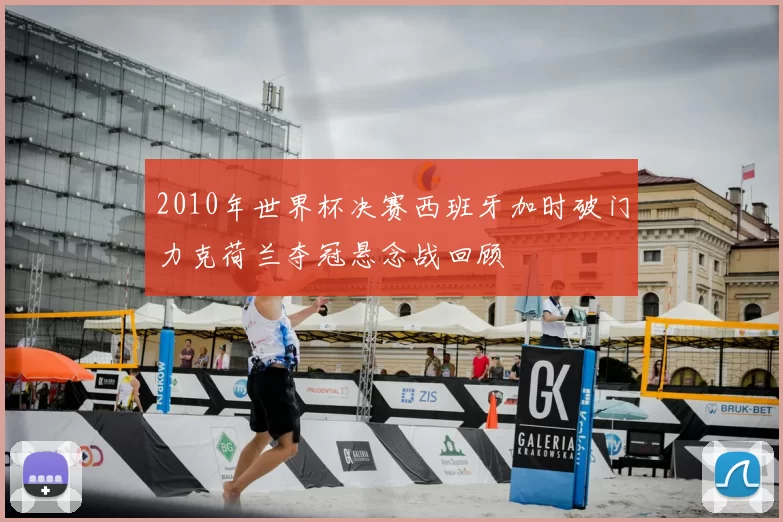 2010年世界杯决赛西班牙加时破门力克荷兰夺冠悬念战回顾