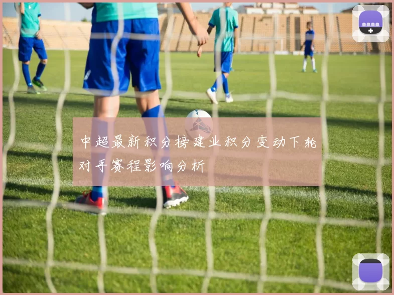 中超最新积分榜建业积分变动下轮对手赛程影响分析