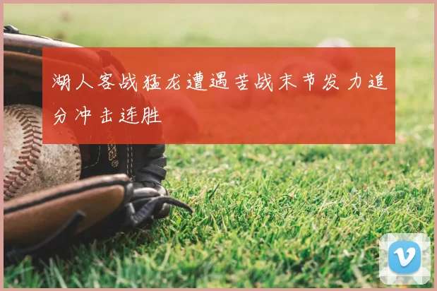 湖人客战猛龙遭遇苦战末节发力追分冲击连胜