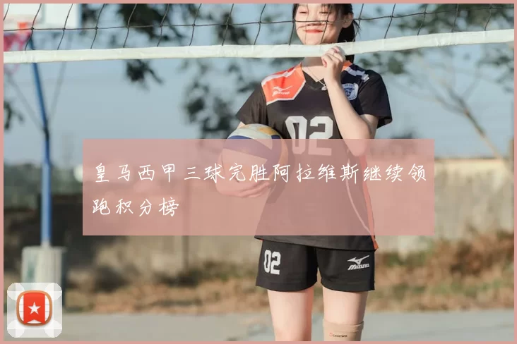 皇马西甲三球完胜阿拉维斯继续领跑积分榜
