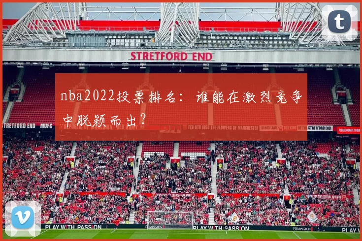 nba2022投票排名：谁能在激烈竞争中脱颖而出？
