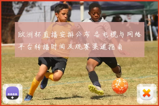 欧洲杯直播安排公布 各电视与网络平台转播时间及观赛渠道指南