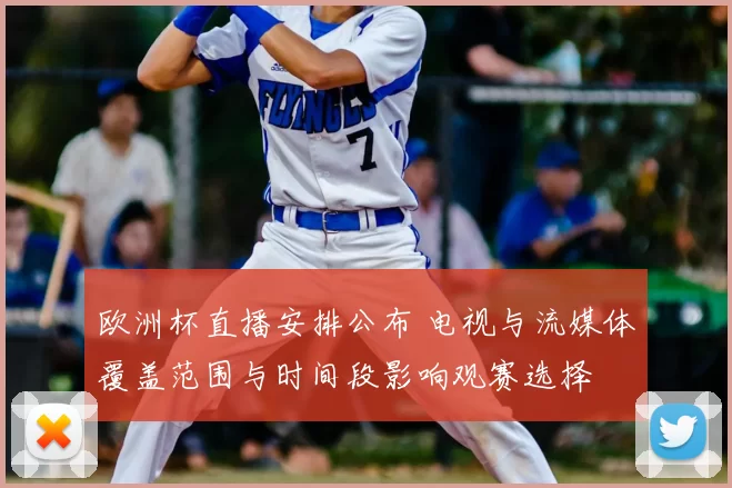 欧洲杯直播安排公布 电视与流媒体覆盖范围与时间段影响观赛选择