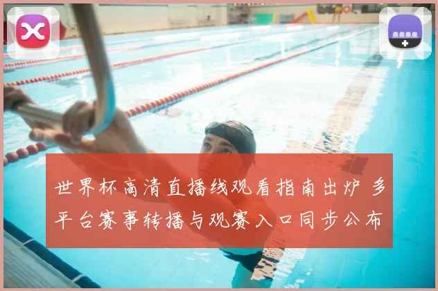 世界杯高清直播线观看指南出炉 多平台赛事转播与观赛入口同步公布