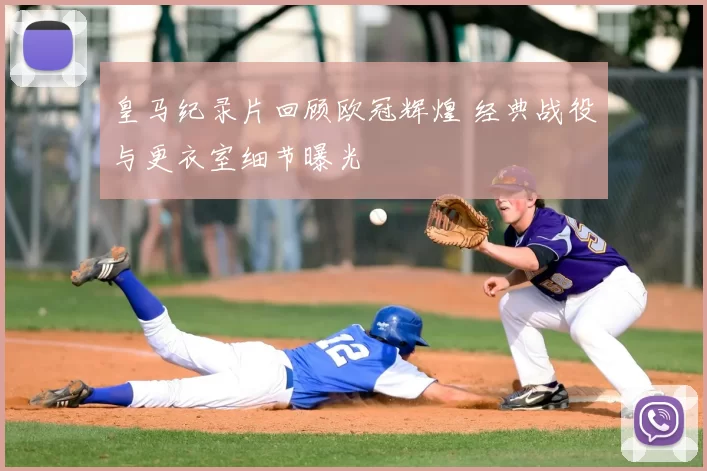 皇马纪录片回顾欧冠辉煌 经典战役与更衣室细节曝光