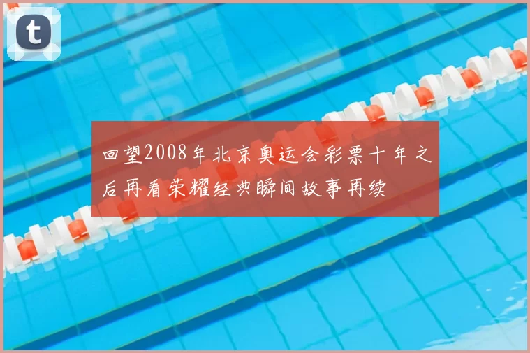 回望2008年北京奥运会彩票十年之后再看荣耀经典瞬间故事再续
