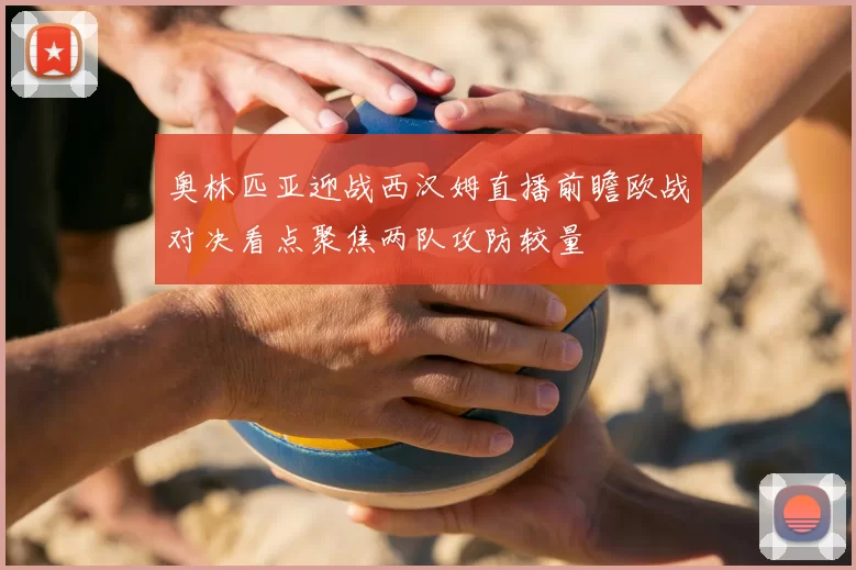 奥林匹亚迎战西汉姆直播前瞻欧战对决看点聚焦两队攻防较量