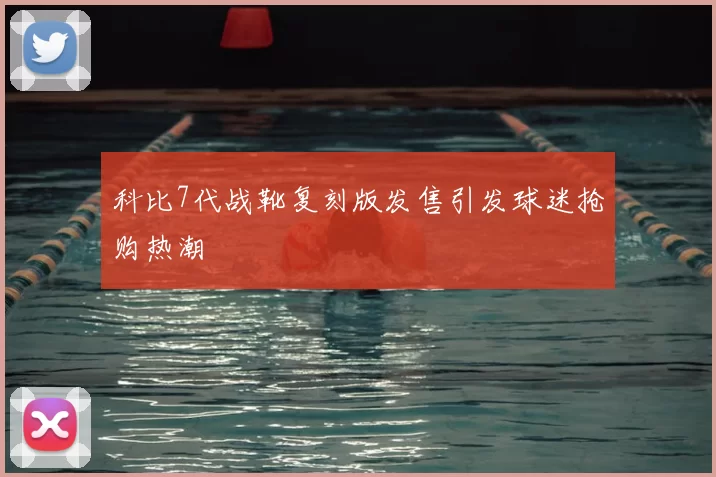 科比7代战靴复刻版发售引发球迷抢购热潮