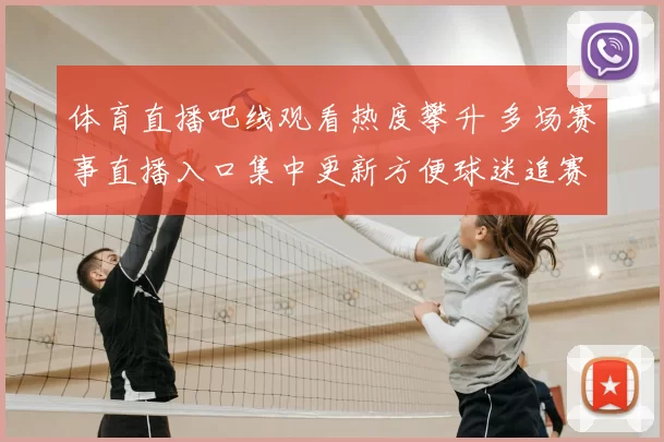 体育直播吧线观看热度攀升 多场赛事直播入口集中更新方便球迷追赛