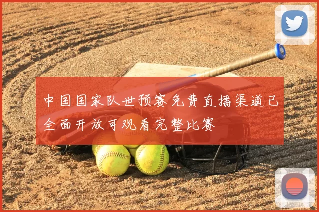 中国国家队世预赛免费直播渠道已全面开放可观看完整比赛