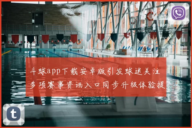 斗球app下载安卓版引发球迷关注 多项赛事资讯入口同步升级体验提升