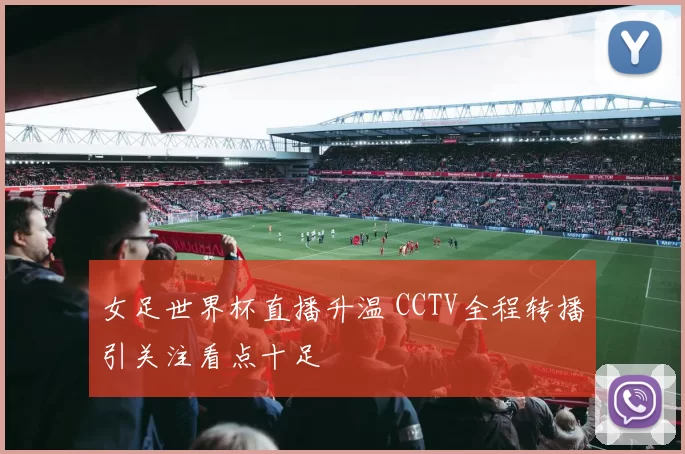 女足世界杯直播升温 CCTV全程转播引关注看点十足