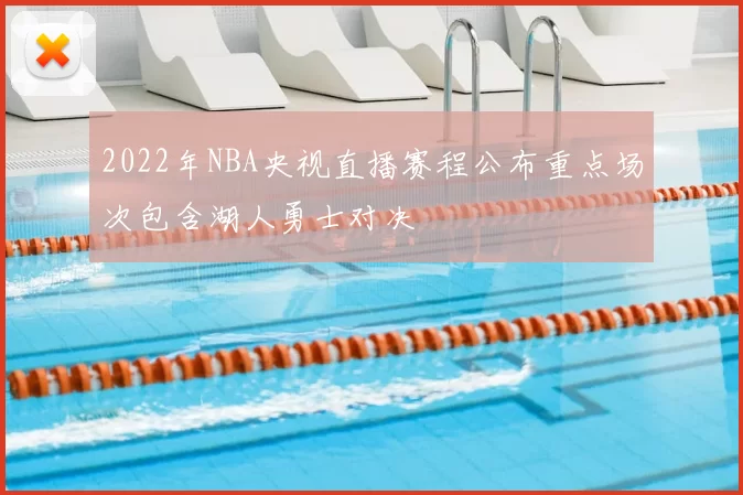 2022年NBA央视直播赛程公布重点场次包含湖人勇士对决