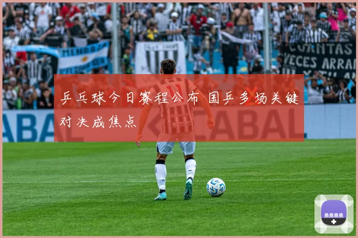 乒乓球今日赛程公布 国乒多场关键对决成焦点
