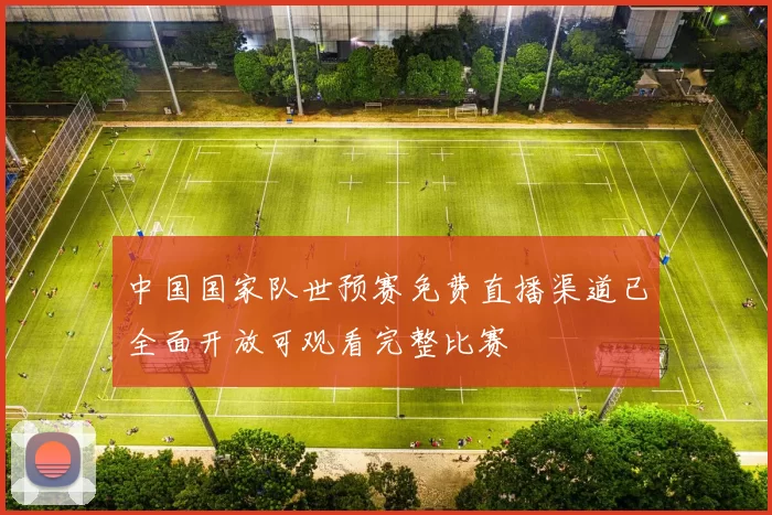 中国国家队世预赛免费直播渠道已全面开放可观看完整比赛