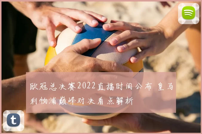 欧冠总决赛2022直播时间公布 皇马利物浦巅峰对决看点解析