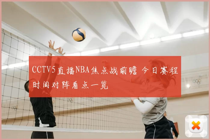 CCTV5直播NBA焦点战前瞻 今日赛程时间对阵看点一览