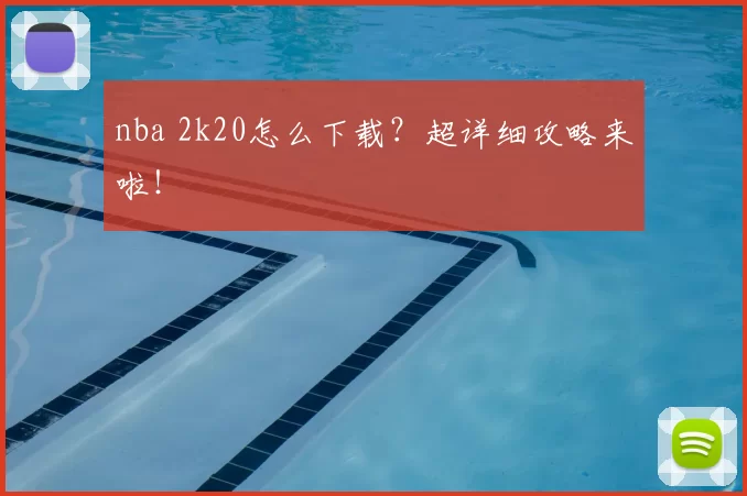 nba 2k20怎么下载?超详细攻略来啦!