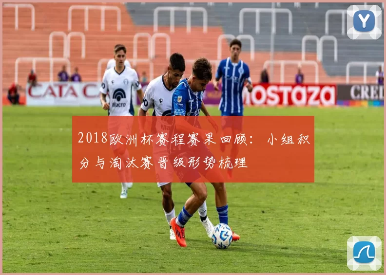 2018欧洲杯赛程赛果回顾：小组积分与淘汰赛晋级形势梳理