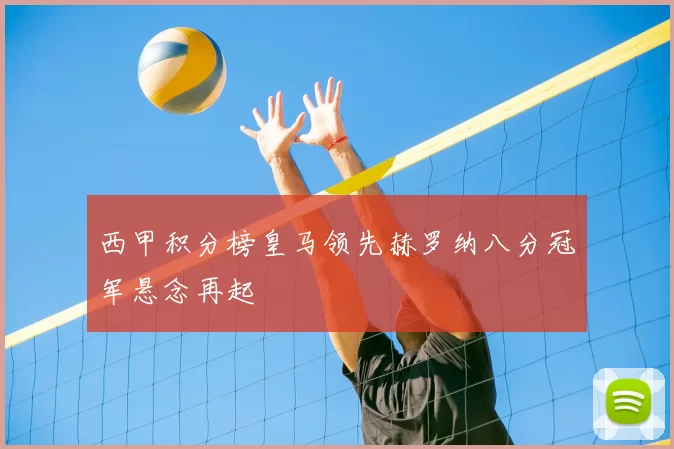 西甲积分榜皇马领先赫罗纳八分冠军悬念再起