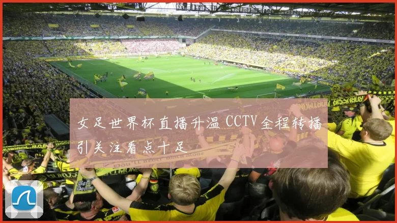 女足世界杯直播升温 CCTV全程转播引关注看点十足