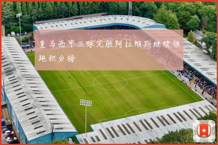 皇马西甲三球完胜阿拉维斯继续领跑积分榜