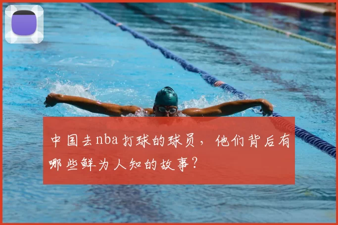中国去nba打球的球员，他们背后有哪些鲜为人知的故事？